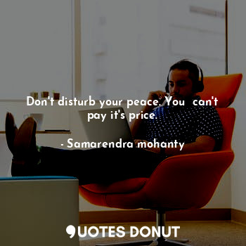  Don't disturb your peace. You  can't pay it's price.... - Samarendra mohanty - Quotes Donut