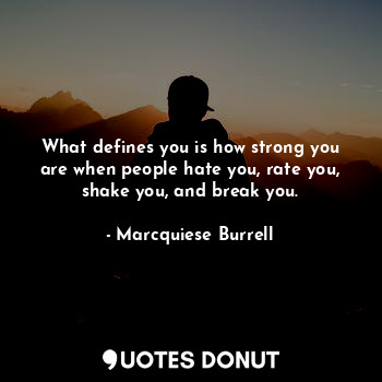 What defines you is how strong you are when people hate you, rate you, shake you... - Marcquiese Burrell - Quotes Donut