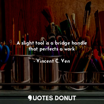  A slight tool is a bridge handle that perfects a work... - Vincent C. Ven - Quotes Donut