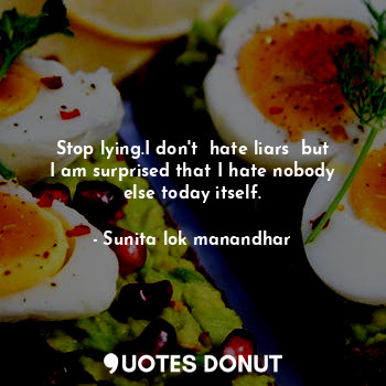  Stop lying.I don't  hate liars  but I am surprised that I hate nobody else today... - Sunita lok manandhar - Quotes Donut