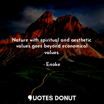  Nature with spiritual and aesthetic values goes beyond economical values.... - Enoke - Quotes Donut