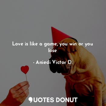 Love is like a game, you win or you lose