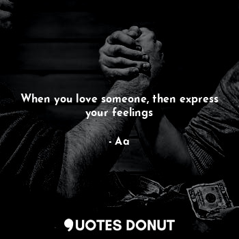 When you love someone, then express your feelings