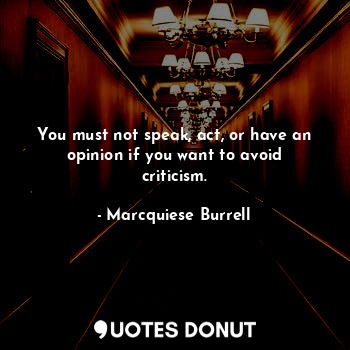  You must not speak, act, or have an opinion if you want to avoid criticism.... - Marcquiese Burrell - Quotes Donut