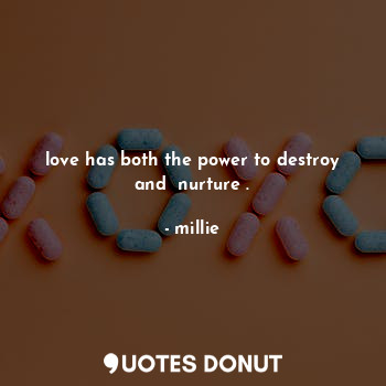  love has both the power to destroy and  nurture .... - millie - Quotes Donut