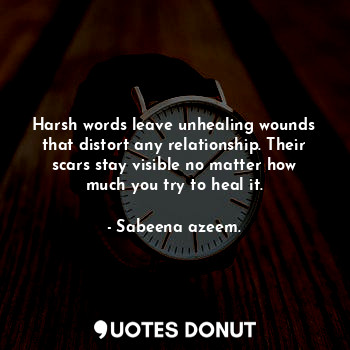  Harsh words leave unhealing wounds that distort any relationship. Their scars st... - Sabeena azeem. - Quotes Donut