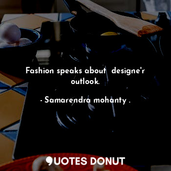 Fashion speaks about  designe'r outlook.