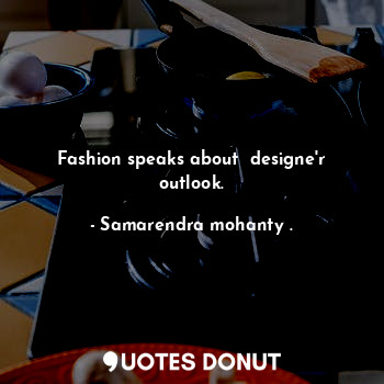  Fashion speaks about  designe'r outlook.... - Samarendra mohanty . - Quotes Donut