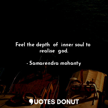  Feel the depth  of  inner soul to  realise  god.... - Samarendra mohanty - Quotes Donut