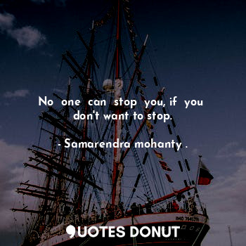  No  one  can  stop  you, if  you  don't want to stop.... - Samarendra mohanty . - Quotes Donut