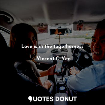  Love is in the togetherness... - Vincent C. Ven - Quotes Donut