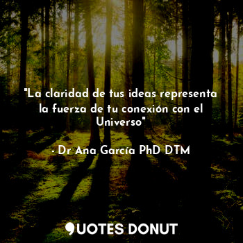  "La claridad de tus ideas representa la fuerza de tu conexión con el Universo"... - Dr Ana García PhD DTM - Quotes Donut