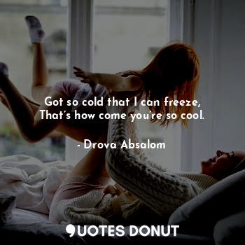  Got so cold that I can freeze,
That’s how come you’re so cool.... - Drova Absalom - Quotes Donut