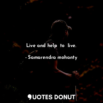 Live and help  to  live.