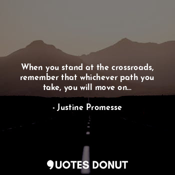  When you stand at the crossroads, remember that whichever path you take, you wil... - Justine Promesse - Quotes Donut