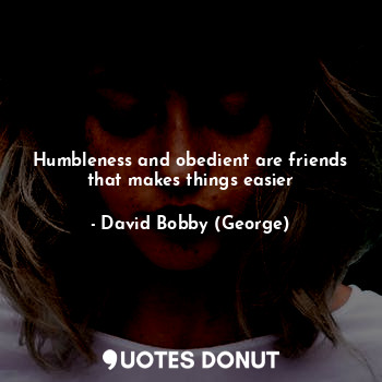 Humbleness and obedient are friends that makes things easier
