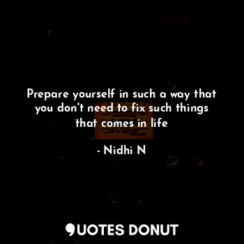  Prepare yourself in such a way that you don't need to fix such things that comes... - Nidhi N - Quotes Donut