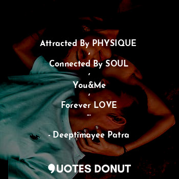  Attracted By PHYSIQUE 
,
Connected By SOUL
,
You&Me
,
Forever LOVE
...... - Deeptimayee Patra - Quotes Donut