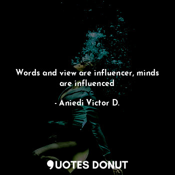 Words and view are influencer, minds are influenced