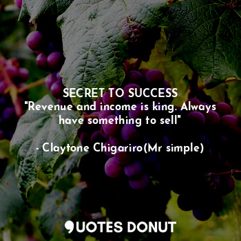  SECRET TO SUCCESS
"Revenue and income is king. Always have something to sell"... - Claytone Chigariro(Mr simple) - Quotes Donut