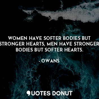  WOMEN HAVE SOFTER BODIES BUT STRONGER HEARTS, MEN HAVE STRONGER BODIES BUT SOFTE... - OWANS - Quotes Donut