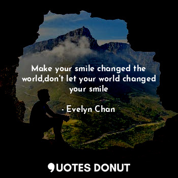 Make your smile changed the world,don't let your world changed your smile