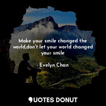  Make your smile changed the world,don't let your world changed your smile... - Evelyn Chan - Quotes Donut