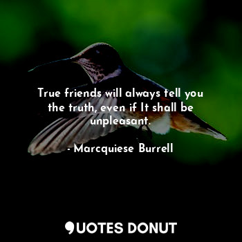  True friends will always tell you the truth, even if It shall be unpleasant.... - Marcquiese Burrell - Quotes Donut
