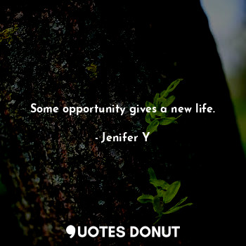 Some opportunity gives a new life.