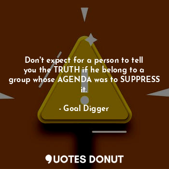  Don't expect for a person to tell you the TRUTH if he belong to a group whose AG... - Goal Digger - Quotes Donut