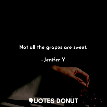  Not all the grapes are sweet.... - Jenifer Y - Quotes Donut
