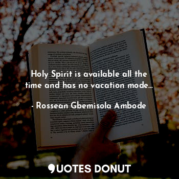  Holy Spirit is available all the time and has no vacation mode...... - Rossean Gbemisola Ambode - Quotes Donut