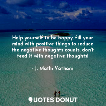  Help yourself to be happy, fill your mind with positive things to reduce the neg... - J. Mathi Vathani - Quotes Donut