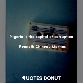  Nigeria is the capital of corruption... - Kenneth Chinedu Martins - Quotes Donut