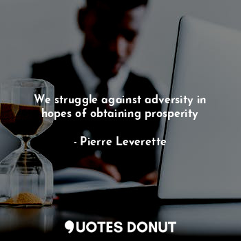  We struggle against adversity in hopes of obtaining prosperity... - Pierre Leverette - Quotes Donut