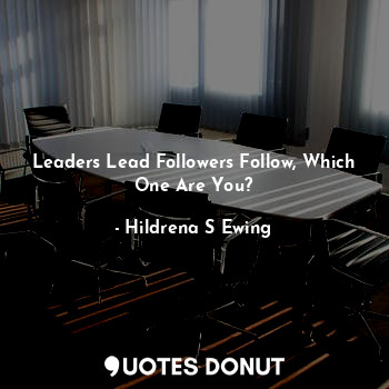 Leaders Lead Followers Follow, Which One Are You?