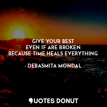  GIVE YOUR BEST
EVEN IF ARE BROKEN
BECAUSE TIME HEALS EVERYTHING... - DEBASMITA MONDAL - Quotes Donut
