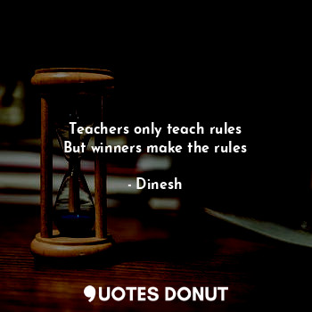  Teachers only teach rules
But winners make the rules... - Dinesh - Quotes Donut