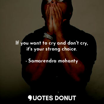 If you want to cry and don't cry, it's your strong choice.