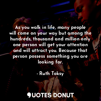  As you walk in life, many people will come on your way but among the hundreds, t... - Ruth Toksy - Quotes Donut