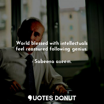  World blessed with intellectuals feel reassured following genius.... - Sabeena azeem. - Quotes Donut