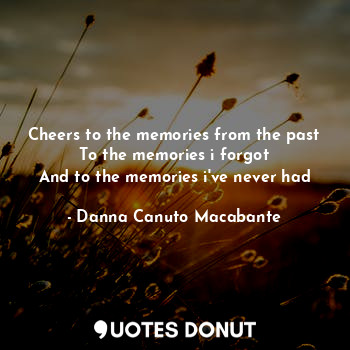  Cheers to the memories from the past
To the memories i forgot
And to the memorie... - Danna Canuto Macabante - Quotes Donut