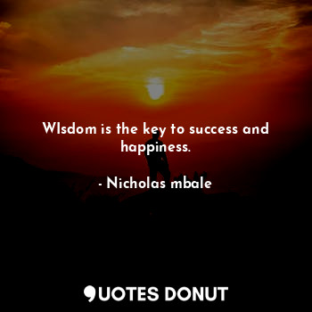 WIsdom is the key to success and happiness.