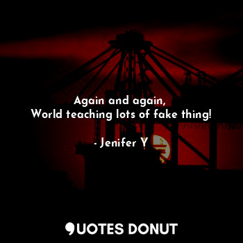  Again and again, 
World teaching lots of fake thing!... - Jenifer Y - Quotes Donut