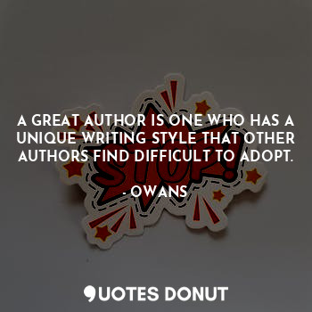 A GREAT AUTHOR IS ONE WHO HAS A UNIQUE WRITING STYLE THAT OTHER AUTHORS FIND DIFFICULT TO ADOPT.