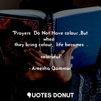  "Prayers  Do Not Have colour ,But when  
 they bring colour,  life becomes  . 
 ... - Areesha Qammar - Quotes Donut