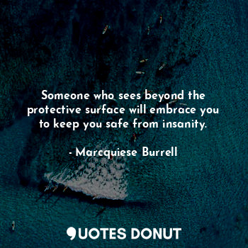  Someone who sees beyond the protective surface will embrace you to keep you safe... - Marcquiese Burrell - Quotes Donut