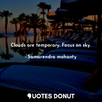  Clouds are temporary. Focus on sky.... - Samarendra mohanty - Quotes Donut