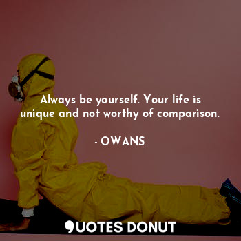  Always be yourself. Your life is unique and not worthy of comparison.... - OWANS - Quotes Donut