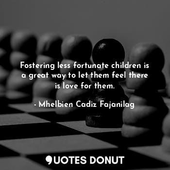 Fostering less fortunate children is a great way to let them feel there is love for them.
